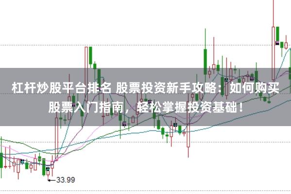 杠杆炒股平台排名 股票投资新手攻略：如何购买股票入门指南，轻松掌握投资基础！