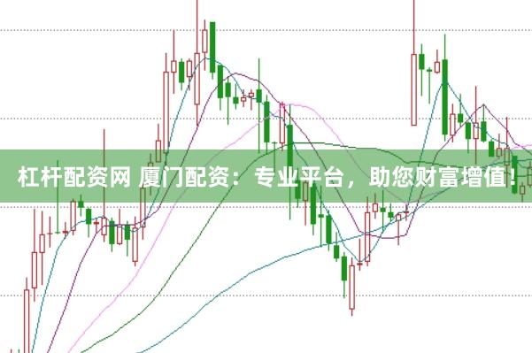 杠杆配资网 厦门配资：专业平台，助您财富增值！
