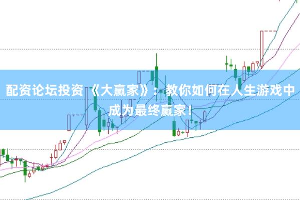 配资论坛投资 《大赢家》：教你如何在人生游戏中成为最终赢家！