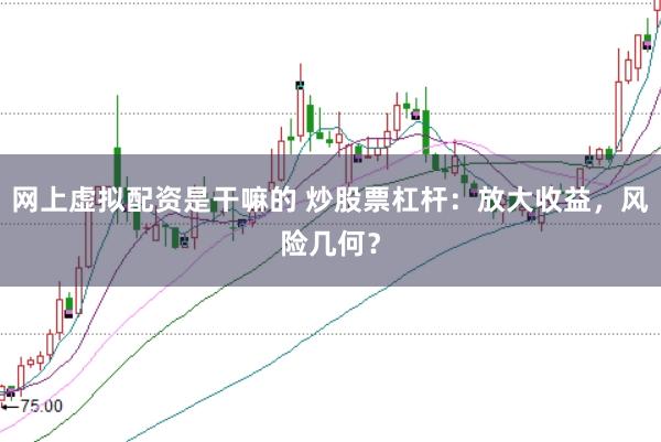 网上虚拟配资是干嘛的 炒股票杠杆：放大收益，风险几何？