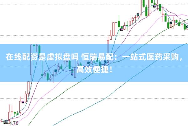 在线配资是虚拟盘吗 恒瑞易配：一站式医药采购，高效便捷！