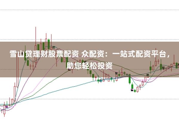 雪山贷理财股票配资 众配资：一站式配资平台，助您轻松投资