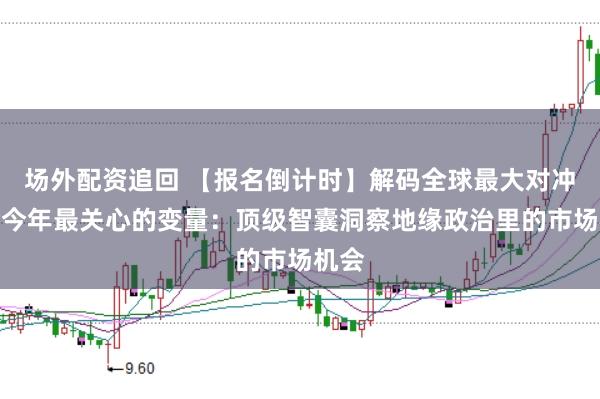 场外配资追回 【报名倒计时】解码全球最大对冲基金今年最关心的变量：顶级智囊洞察地缘政治里的市场机会