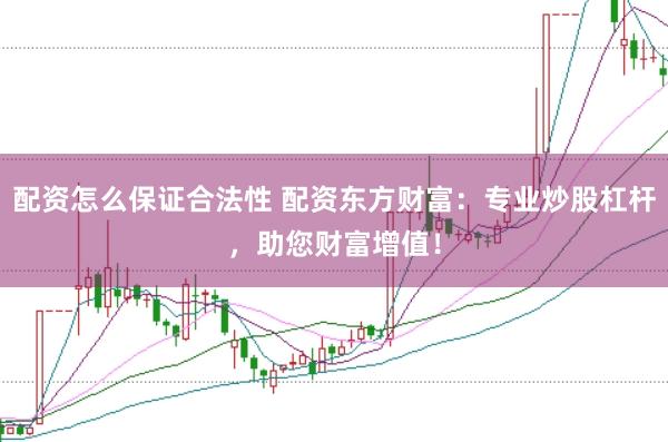 配资怎么保证合法性 配资东方财富：专业炒股杠杆，助您财富增值！