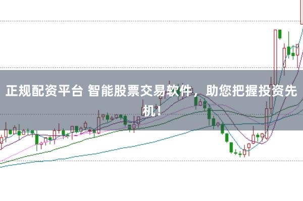 正规配资平台 智能股票交易软件，助您把握投资先机！