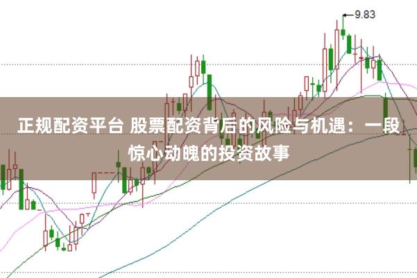 正规配资平台 股票配资背后的风险与机遇：一段惊心动魄的投资故事