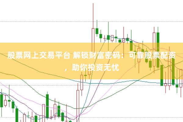 股票网上交易平台 解锁财富密码：可靠股票配资，助你投资无忧