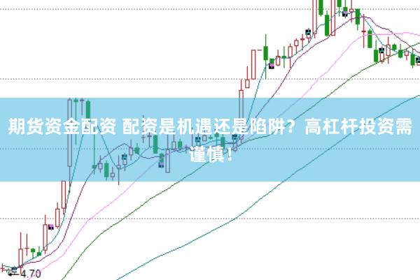 期货资金配资 配资是机遇还是陷阱？高杠杆投资需谨慎！