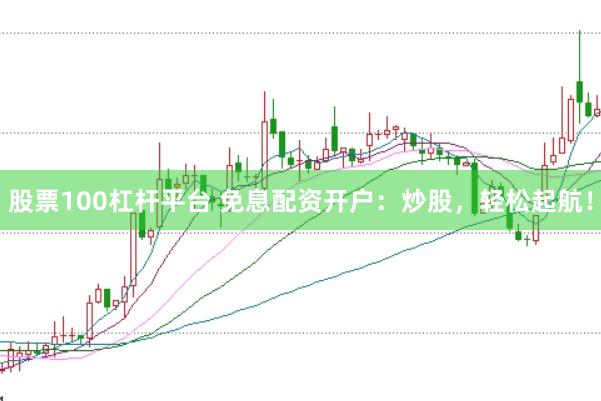 股票100杠杆平台 免息配资开户：炒股，轻松起航！
