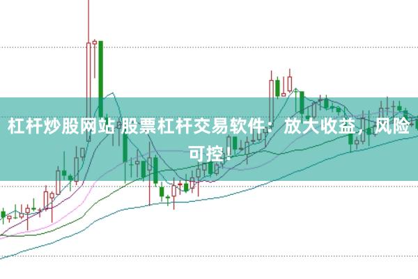 杠杆炒股网站 股票杠杆交易软件：放大收益，风险可控！