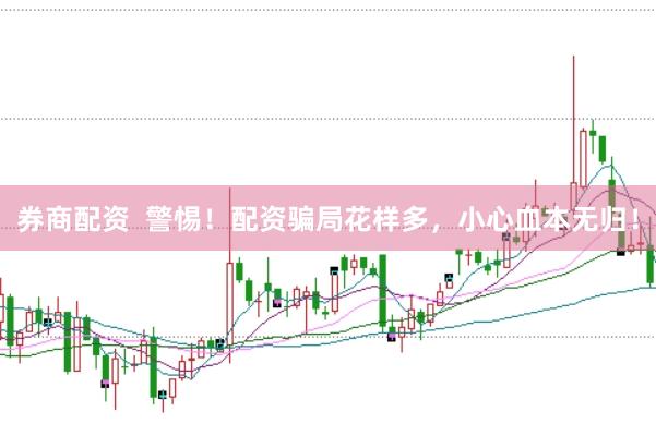 券商配资  警惕！配资骗局花样多，小心血本无归！