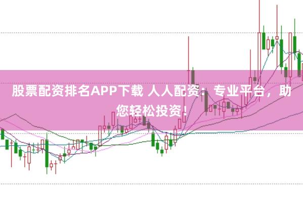 股票配资排名APP下载 人人配资：专业平台，助您轻松投资！