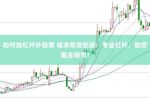 如何加杠杆炒股票 福清期货配资：专业杠杆，助您掘金期市！