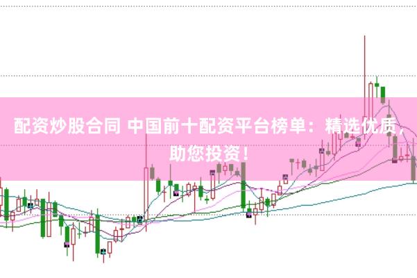 配资炒股合同 中国前十配资平台榜单：精选优质，助您投资！