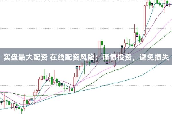 实盘最大配资 在线配资风险：谨慎投资，避免损失