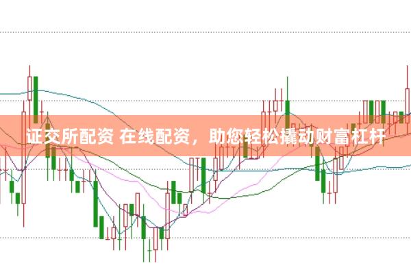 证交所配资 在线配资，助您轻松撬动财富杠杆