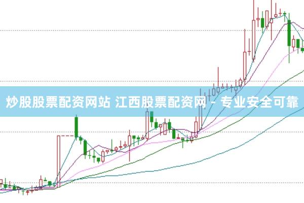 炒股股票配资网站 江西股票配资网 - 专业安全可靠
