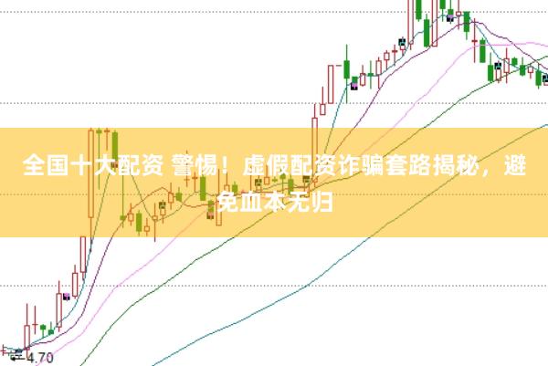 全国十大配资 警惕！虚假配资诈骗套路揭秘，避免血本无归