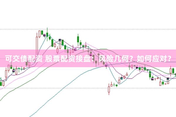 可交债配资 股票配资接盘：风险几何？如何应对？