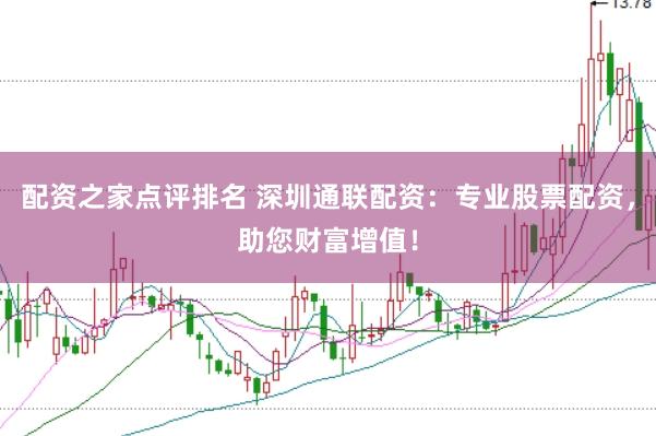 配资之家点评排名 深圳通联配资：专业股票配资，助您财富增值！