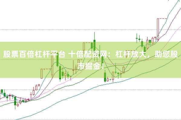 股票百倍杠杆平台 十倍配资网：杠杆放大，助您股市掘金！