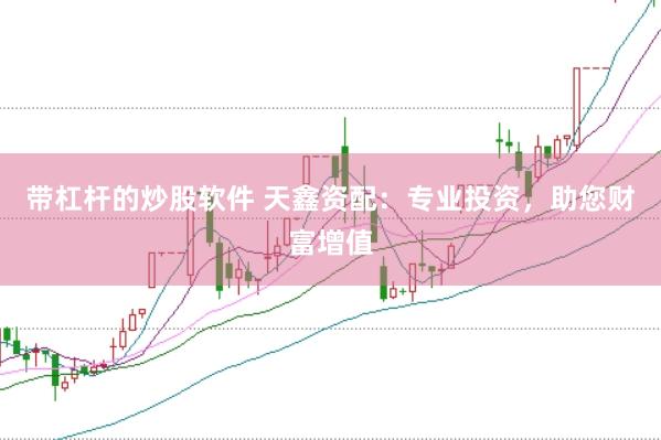 带杠杆的炒股软件 天鑫资配：专业投资，助您财富增值