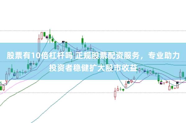 股票有10倍杠杆吗 正规股票配资服务，专业助力投资者稳健扩大股市收益