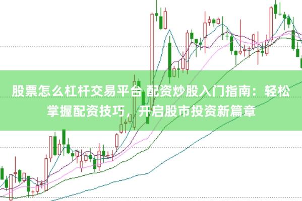 股票怎么杠杆交易平台 配资炒股入门指南：轻松掌握配资技巧，开启股市投资新篇章