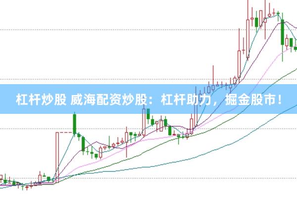 杠杆炒股 威海配资炒股：杠杆助力，掘金股市！