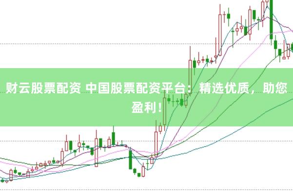 财云股票配资 中国股票配资平台：精选优质，助您盈利！