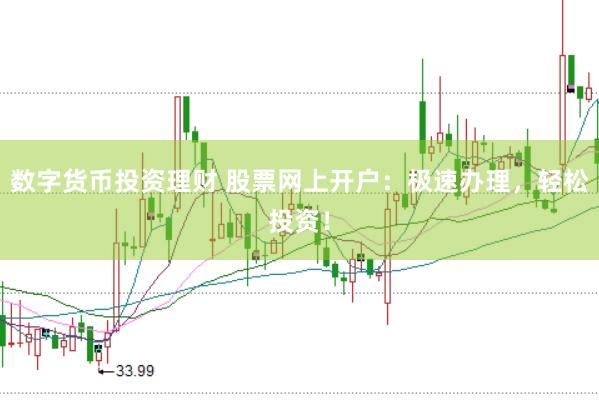数字货币投资理财 股票网上开户：极速办理，轻松投资！