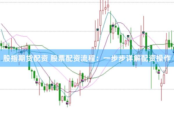 股指期货配资 股票配资流程：一步步详解配资操作
