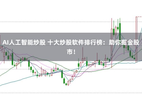 AI人工智能炒股 十大炒股软件排行榜：助你掘金股市！