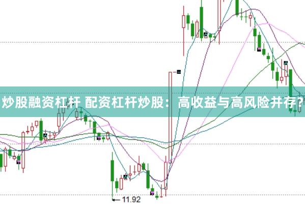炒股融资杠杆 配资杠杆炒股：高收益与高风险并存？