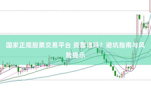 国家正规股票交易平台 资靠谱吗？避坑指南与风险提示