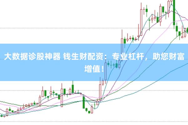 大数据诊股神器 钱生财配资：专业杠杆，助您财富增值！