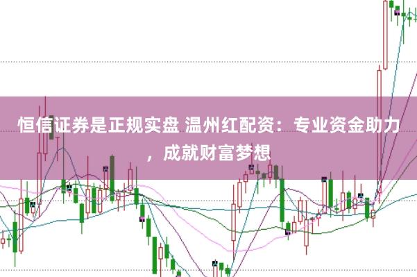 恒信证券是正规实盘 温州红配资：专业资金助力，成就财富梦想