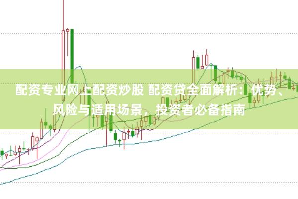 配资专业网上配资炒股 配资贷全面解析:优势、风险与适用场景,投资者必备指南