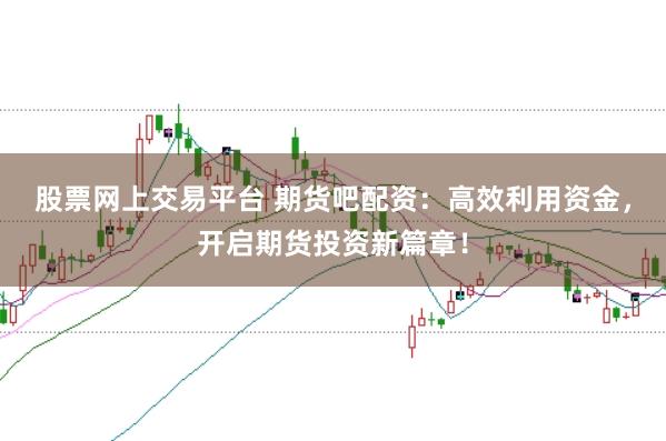 股票网上交易平台 期货吧配资：高效利用资金，开启期货投资新篇章！
