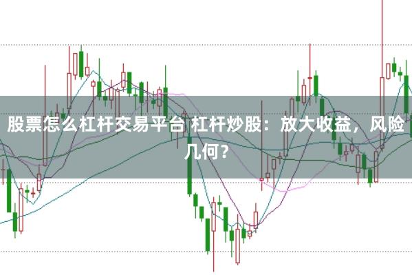 股票怎么杠杆交易平台 杠杆炒股：放大收益，风险几何？