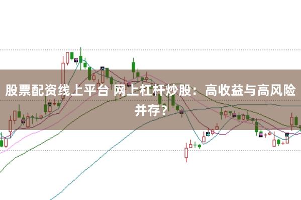 股票配资线上平台 网上杠杆炒股：高收益与高风险并存？