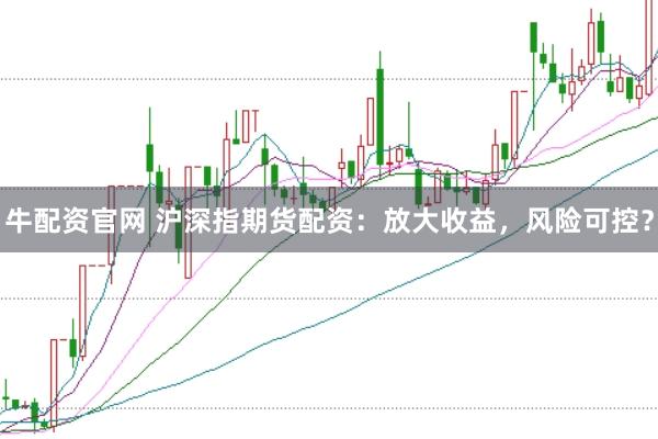 牛配资官网 沪深指期货配资:放大收益,风险可控?