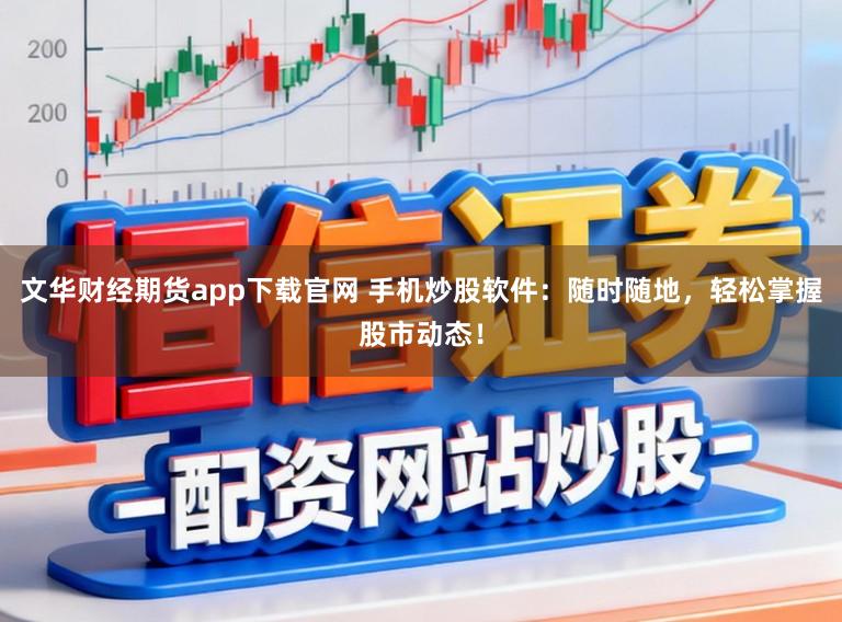 文华财经期货app下载官网 手机炒股软件:随时随地,轻松掌握股市动态!