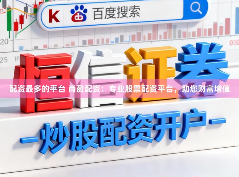 配资最多的平台 尚盈配资:专业股票配资平台,助您财富增值