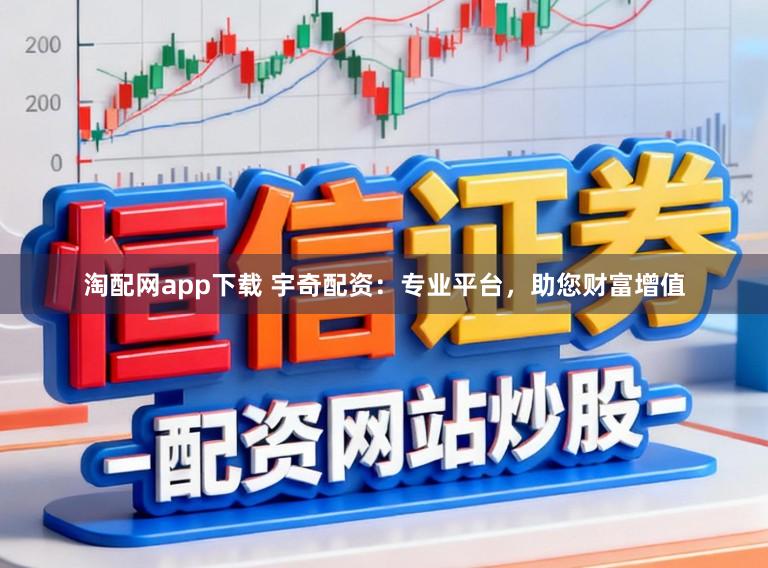 淘配网app下载 宇奇配资:专业平台,助您财富增值