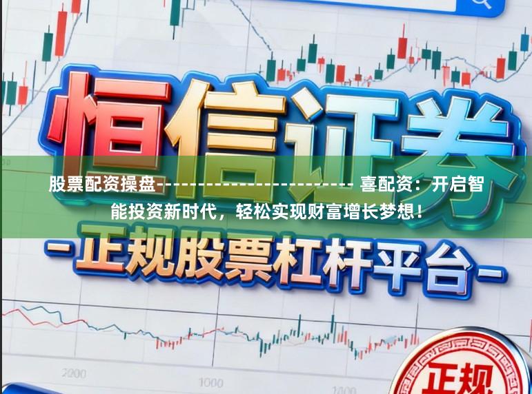 股票配资操盘------------------------ 喜配资：开启智能投资新时代，轻松实现财富增长梦想！