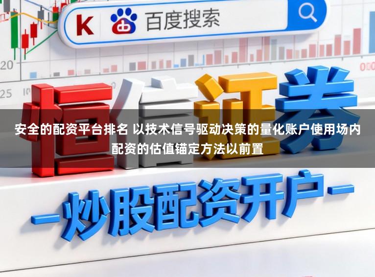 安全的配资平台排名 以技术信号驱动决策的量化账户使用场内配资的估值锚定方法以前置