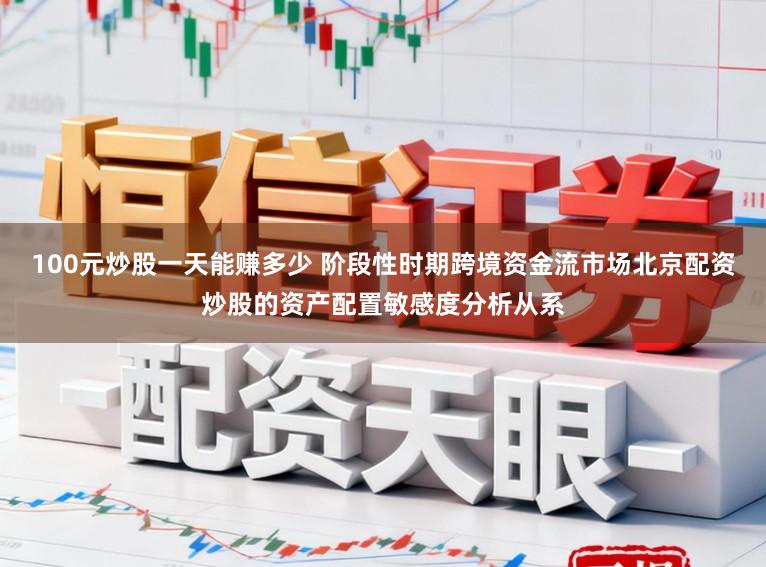 100元炒股一天能赚多少 阶段性时期跨境资金流市场北京配资炒股的资产配置敏感度分析从系