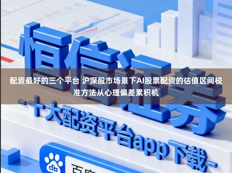配资最好的三个平台 沪深股市场景下AI股票配资的估值区间校准方法从心理偏差累积机
