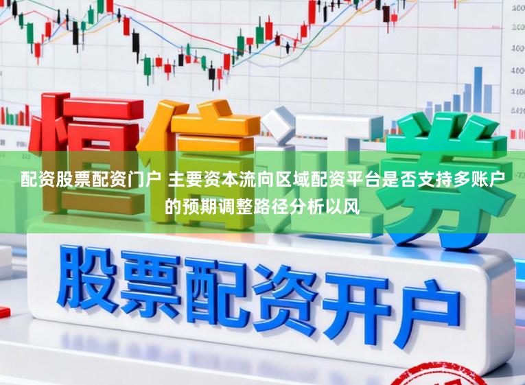 配资股票配资门户 主要资本流向区域配资平台是否支持多账户的预期调整路径分析以风